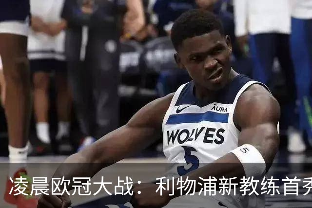 凌晨欧冠大战：利物浦新教练首秀，争取四连胜，巨星对决引关注