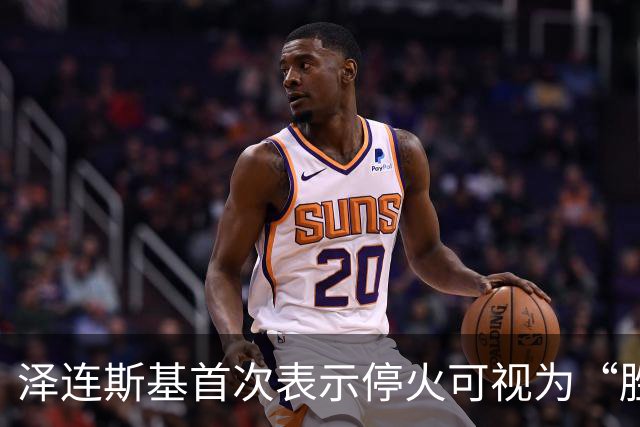 泽连斯基首次表示停火可视为“胜利